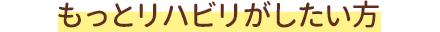 もっとリハビリがしたい方